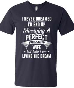 I Never Dreamed I'd End Up Marrying Perfect Freakin'Wife But Here I Am Living The Dream t-shirt,tank,hoodie,sweater