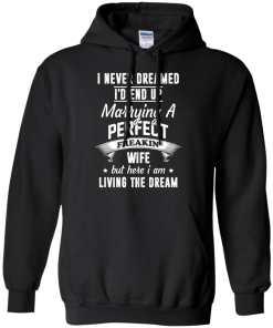 I Never Dreamed I'd End Up Marrying Perfect Freakin'Wife But Here I Am Living The Dream t-shirt,tank,hoodie,sweater