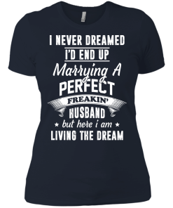 I Never Dreamed I'd End Up Marrying Perfect Freakin'Husband But Here I Am Living The Dream t-shirt,tank,hoodie,sweater