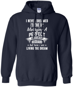 I Never Dreamed I'd End Up Marrying Perfect Freakin'Husband But Here I Am Living The Dream t-shirt,tank,hoodie,sweater