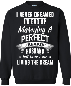 I Never Dreamed I'd End Up Marrying Perfect Freakin'Husband But Here I Am Living The Dream t-shirt,tank,hoodie,sweater