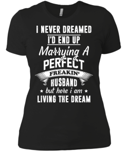 I Never Dreamed I'd End Up Marrying Perfect Freakin'Husband But Here I Am Living The Dream t-shirt,tank,hoodie,sweater