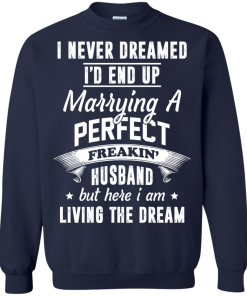I Never Dreamed I'd End Up Marrying Perfect Freakin'Husband But Here I Am Living The Dream t-shirt,tank,hoodie,sweater