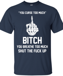 You curse too much - Bitch, you breathe to much shut the fuck up unisex t-shirt, tank, hoodie