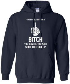 You curse too much - Bitch, you breathe to much shut the fuck up unisex t-shirt, tank, hoodie