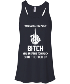 You curse too much - Bitch, you breathe to much shut the fuck up unisex t-shirt, tank, hoodie