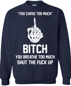 You curse too much - Bitch, you breathe to much shut the fuck up unisex t-shirt, tank, hoodie