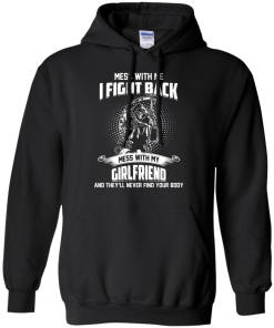 Mess with me I fight back - Mess with my girlfriend and they'll never find your body t-shirt, tank, hoodie, sweater