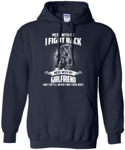 Mess with me I fight back - Mess with my girlfriend and they'll never find your body t-shirt, tank, hoodie, sweater
