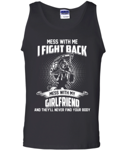 Mess with me I fight back - Mess with my girlfriend and they'll never find your body t-shirt, tank, hoodie, sweater