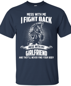 Mess with me I fight back - Mess with my girlfriend and they'll never find your body t-shirt, tank, hoodie, sweater