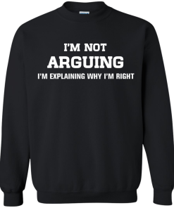 I'm not arguing - I'm just explaining why I'm right unisex t-shirt, tank, hoodie, sweater