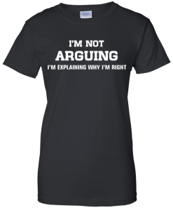 I'm not arguing - I'm just explaining why I'm right unisex t-shirt, tank, hoodie, sweater
