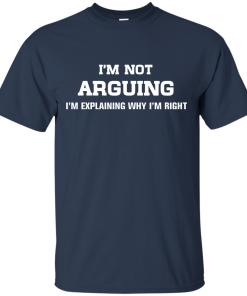 I'm not arguing - I'm just explaining why I'm right unisex t-shirt, tank, hoodie, sweater