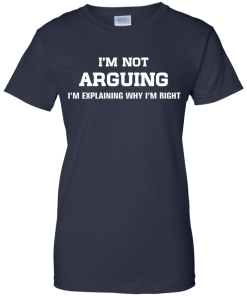I'm not arguing - I'm just explaining why I'm right unisex t-shirt, tank, hoodie, sweater