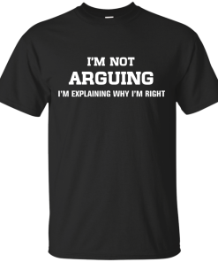 I'm not arguing - I'm just explaining why I'm right unisex t-shirt, tank, hoodie, sweater