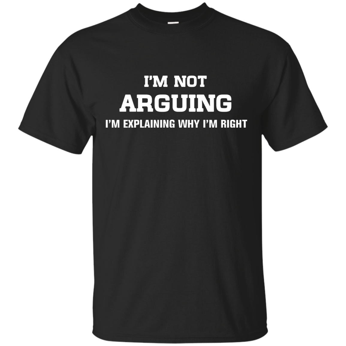 I'm not arguing - I'm just explaining why I'm right unisex t-shirt ...