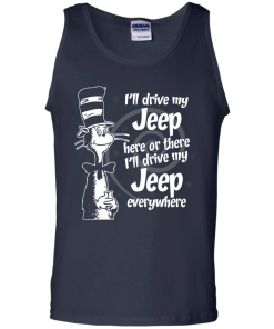 I'll drive my jeep here or there i'll drive my jeep everywhere t-shirt, tank, hoodie, sweater