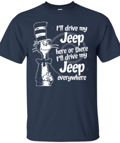 I'll drive my jeep here or there i'll drive my jeep everywhere t-shirt, tank, hoodie, sweater