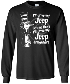 I'll drive my jeep here or there i'll drive my jeep everywhere t-shirt, tank, hoodie, sweater