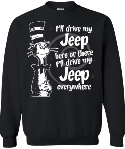 I'll drive my jeep here or there i'll drive my jeep everywhere t-shirt, tank, hoodie, sweater