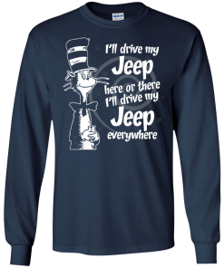 I'll drive my jeep here or there i'll drive my jeep everywhere t-shirt, tank, hoodie, sweater