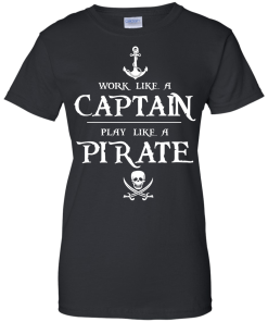 Work like a captain, play like a pirate unisex t-shirt, tank, hoodie
