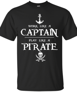 Work like a captain, play like a pirate unisex t-shirt, tank, hoodie