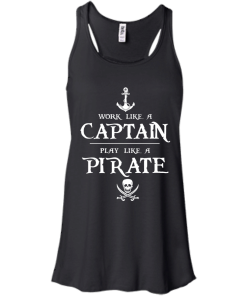 Work like a captain, play like a pirate unisex t-shirt, tank, hoodie