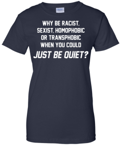 Why be racist, sexist, homophobic or transphobic when you could just be quiet unisex t-shirt, tank, hoodie