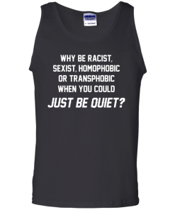 Why be racist, sexist, homophobic or transphobic when you could just be quiet unisex t-shirt, tank, hoodie