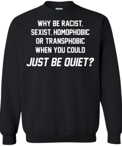 Why be racist, sexist, homophobic or transphobic when you could just be quiet unisex t-shirt, tank, hoodie