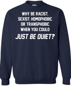 Why be racist, sexist, homophobic or transphobic when you could just be quiet unisex t-shirt, tank, hoodie
