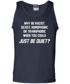 Why be racist, sexist, homophobic or transphobic when you could just be quiet unisex t-shirt, tank, hoodie