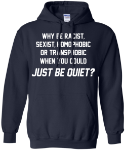 Why be racist, sexist, homophobic or transphobic when you could just be quiet unisex t-shirt, tank, hoodie
