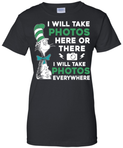 I will take photos here or there i will take photos everywhere t-shirt, tank, hoodie