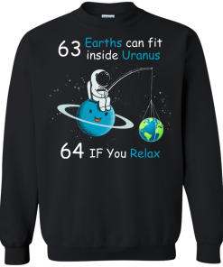 63 Earths can fit inside Uranus, 64 If you Relax unisex t-shirt, tank, hoodie, sweater