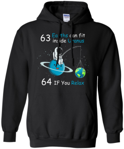 63 Earths can fit inside Uranus, 64 If you Relax unisex t-shirt, tank, hoodie, sweater