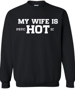 My wife is hot - Psychotic shirt, tank, hoodie