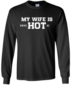 My wife is hot - Psychotic shirt, tank, hoodie