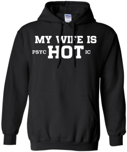 My wife is hot - Psychotic shirt, tank, hoodie