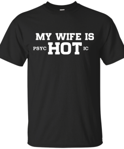 My wife is hot -  Psychotic shirt, tank, hoodie