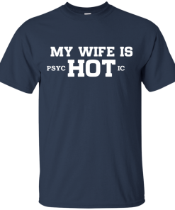 My wife is hot - Psychotic shirt, tank, hoodie