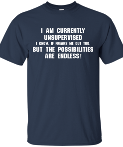 I am currently unsupervised, I know it freaks me out too shirt, tank, hoodie
