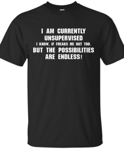 I am currently unsupervised, I know it freaks me out too shirt, tank, hoodie