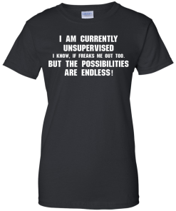 I am currently unsupervised, I know it freaks me out too shirt, tank, hoodie