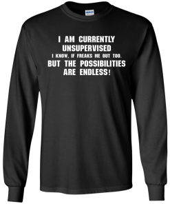 I am currently unsupervised, I know it freaks me out too shirt, tank, hoodie