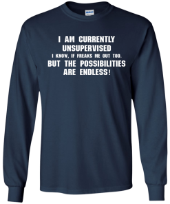I am currently unsupervised, I know it freaks me out too shirt, tank, hoodie