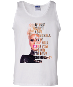 RuPaul - If You Can't Love Yourself, How The Hell Are You Going To Love Somebody Else shirt, tank, hoodie