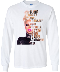 RuPaul - If You Can't Love Yourself, How The Hell Are You Going To Love Somebody Else shirt, tank, hoodie